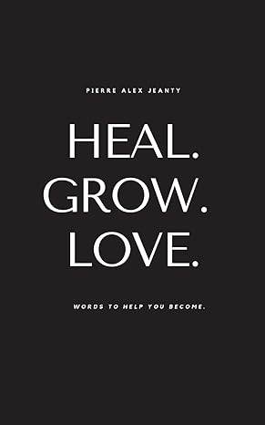 Heal. Grow. Love. by Pierre Alex Jeanty - BooksAdora