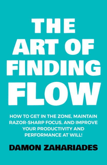 The Art of Finding FLOW: How to Get in the Zone, Maintain Razor-Sharp Focus, and Improve Your Productivity and Performance at Will! (The Art Of Living Well) by Damon Zahariades - BooksAdora