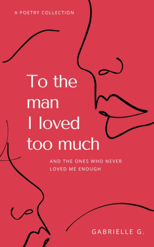 To the man I loved too much: and the ones who didn't love me enough by G, Gabrielle - BooksAdora